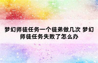 梦幻师徒任务一个徒弟做几次 梦幻师徒任务失败了怎么办